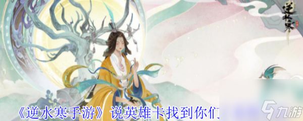 《<a id='link_pop' class='keyword-tag' href='https://www.9game.cn/nishuihan1/'>逆水寒手游</a>》说英雄卡找到你们了获得方法