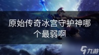 原始传奇冰宫守护神哪个最弱啊