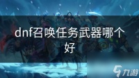 dnf召唤任务武器哪个好