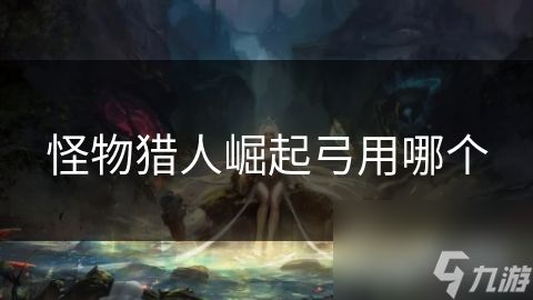 <a id='link_pop' class='keyword-tag' href='https://www.9game.cn/gwlrjq/'>怪物猎人崛起</a>弓用哪个