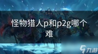 怪物猎人p和p2g哪个难