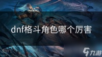 dnf格斗角色哪个厉害