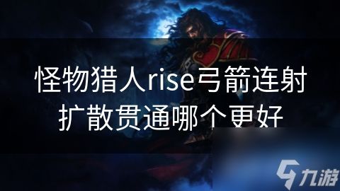 怪物猎人rise弓箭连射扩散贯通哪个更好