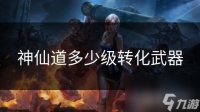 神仙道多少级转化武器