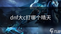 dnf大c打哪个晴天