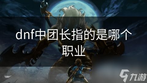 dnf中团长指的是哪个职业
