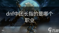 dnf中团长指的是哪个职业