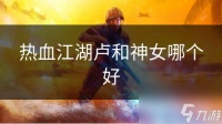 热血江湖卢和神女哪个好