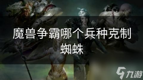 魔兽争霸哪个兵种克制蜘蛛