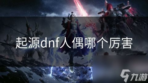 起源dnf人偶哪个厉害