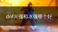 dnf火强和冰强哪个好