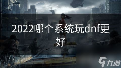 2022哪个系统玩dnf更好