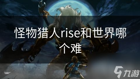 怪物猎人rise和世界哪个难