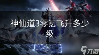 神仙道3零氪飞升多少级