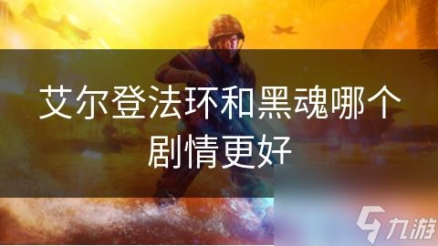 艾尔登法环和黑魂哪个剧情更好