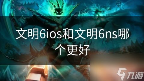 文明6ios和文明6ns哪个更好