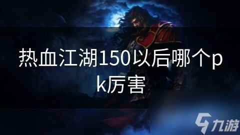 热血江湖150以后哪个pk厉害