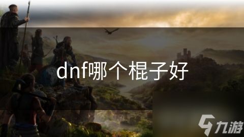 dnf哪个棍子好