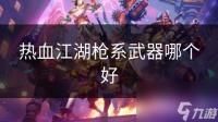 热血江湖枪系武器哪个好