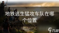地铁逃生猛攻车队在哪个在哪里