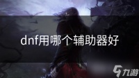 dnf用哪个辅助器好