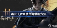 燕云十六声怎么使用绳镖 燕云十六声使用绳镖的方法