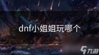 dnf小姐姐玩哪个