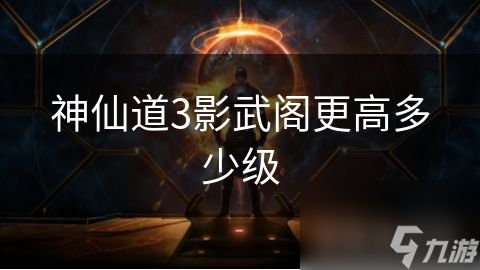 神仙道3影武阁更高多少级