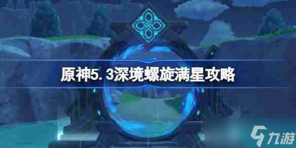 原神5.3深境螺旋满星攻略 原神5.3深渊怎么打