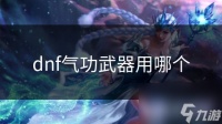 dnf气功武器用哪个