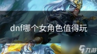 dnf哪个女角色值得玩