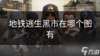 地铁逃生黑市在哪个图有