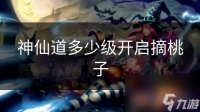 神仙道多少级开启摘桃子