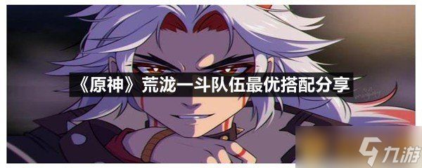 《原神》荒泷一斗队伍最优搭配分享