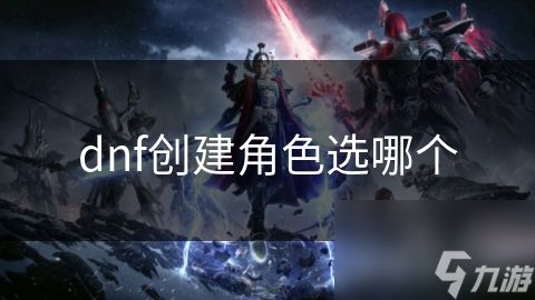 dnf创建角色选哪个