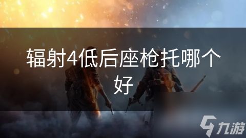 辐射4低后座枪托哪个好