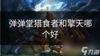 弹弹堂猎食者和擎天哪个好