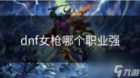 dnf女枪哪个职业强