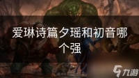 爱琳诗篇夕瑶和初音哪个强