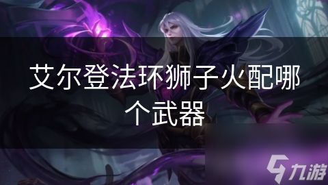 艾尔登法环狮子火配哪个武器