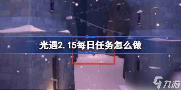 光遇2.15每日任务怎么做 光遇2月15日每日任务做法攻略