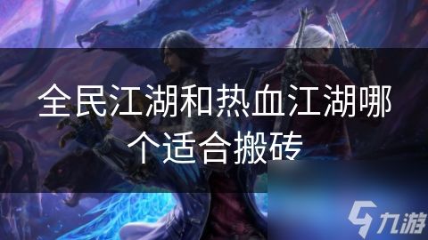 <a id='link_pop' class='keyword-tag' href='https://www.9game.cn/quanminjianghu/'>全民江湖</a>和热血江湖哪个适合搬砖