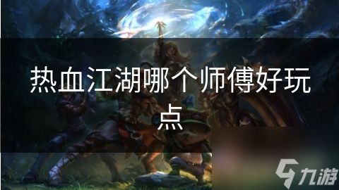 热血江湖哪个师傅好玩点