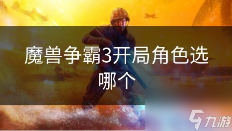 <a id='link_pop' class='keyword-tag' href='https://www.9game.cn/mszbhlzz/'>魔兽争霸3</a>开局角色选哪个