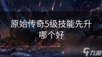 原始传奇5级技能先升哪个好