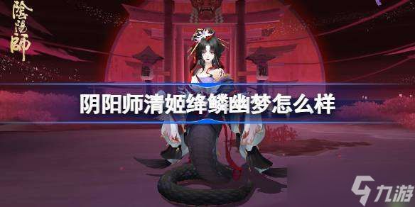 阴阳师清姬绛鳞幽梦怎么样 阴阳师清姬绛鳞幽梦皮肤介绍