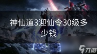 神仙道3迎仙令30级多少钱