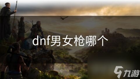 dnf男女枪哪个