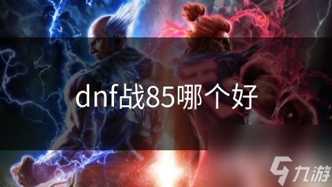 dnf战85哪个好