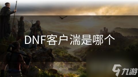 DNF客户湍是哪个